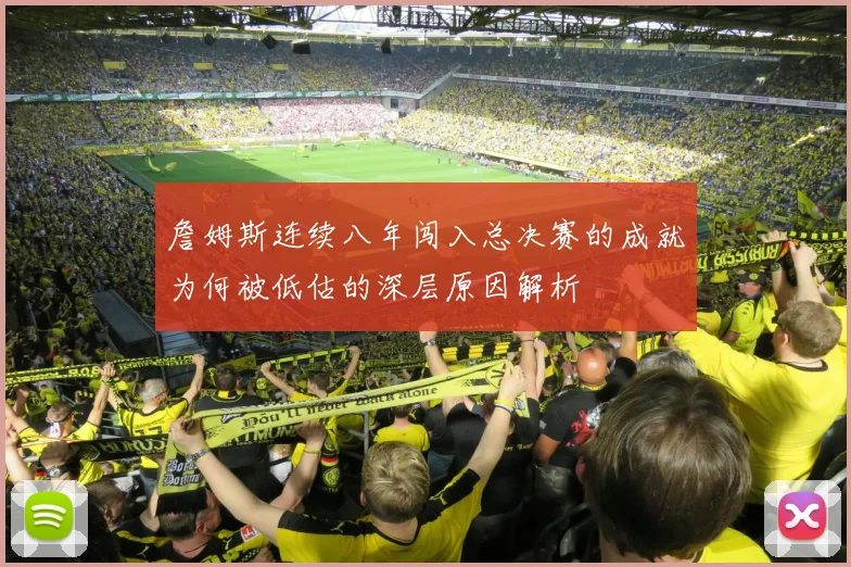 詹姆斯连续八年闯入总决赛的成就为何被低估的深层原因解析