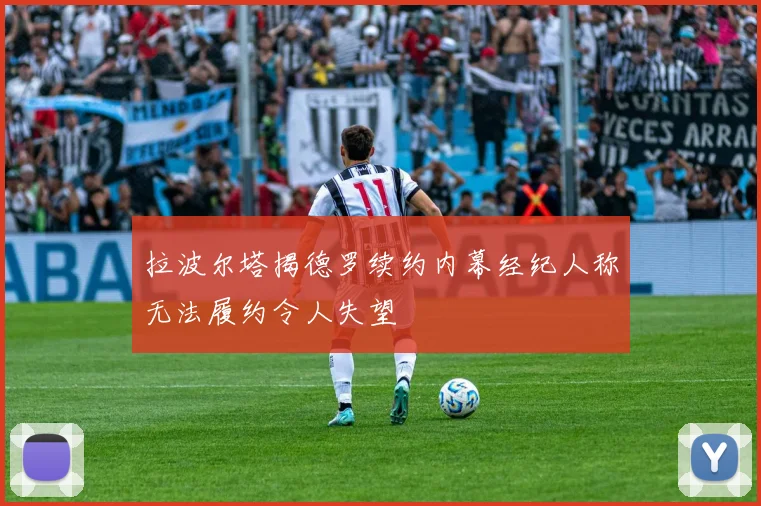 拉波尔塔揭德罗续约内幕经纪人称无法履约令人失望