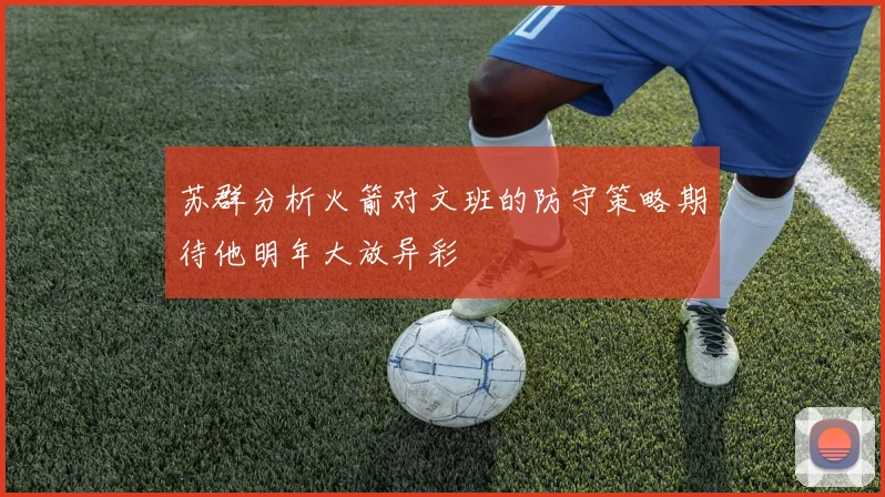 苏群分析火箭对文班的防守策略期待他明年大放异彩