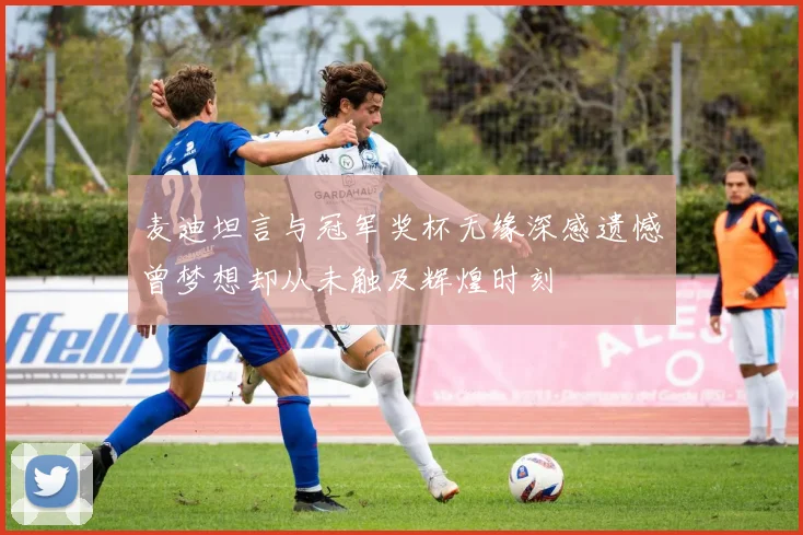 麦迪坦言与冠军奖杯无缘深感遗憾曾梦想却从未触及辉煌时刻