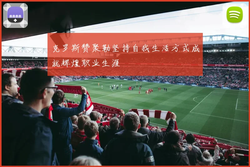 克罗斯赞聚勒坚持自我生活方式成就辉煌职业生涯