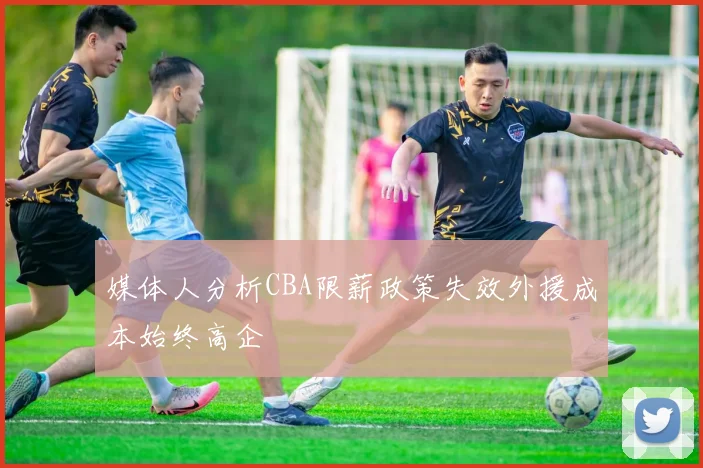 媒体人分析CBA限薪政策失效外援成本始终高企