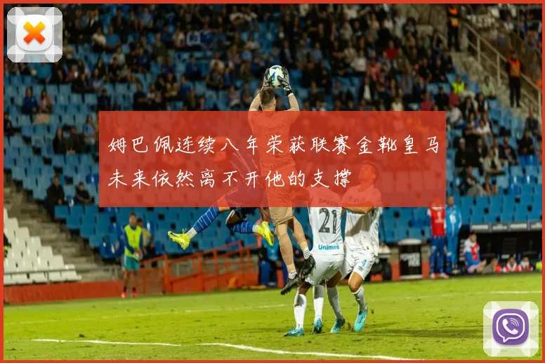 姆巴佩连续八年荣获联赛金靴皇马未来依然离不开他的支撑