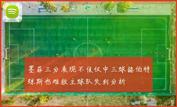 墨菲三分表现不佳仅中三球赫伯特琼斯也难救主球队失利分析