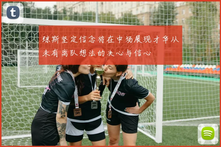 琼斯坚定信念将在中场展现才华从未有离队想法的决心与信心